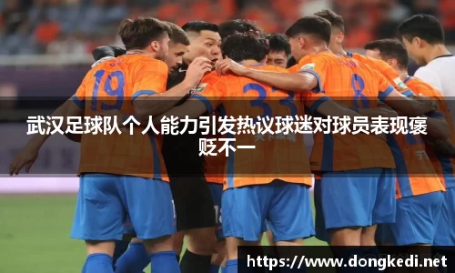 武汉足球队个人能力引发热议球迷对球员表现褒贬不一